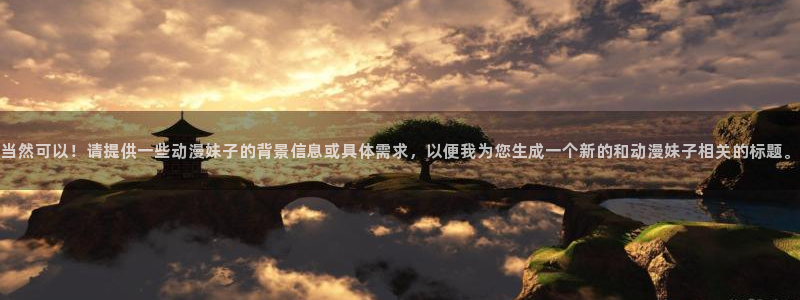 虫虫漫画分类大全：当然可以！请提供一些动漫妹子的背景信息或具体需求，以便我为您生成一个新的和动漫妹子相关的标题。配图
