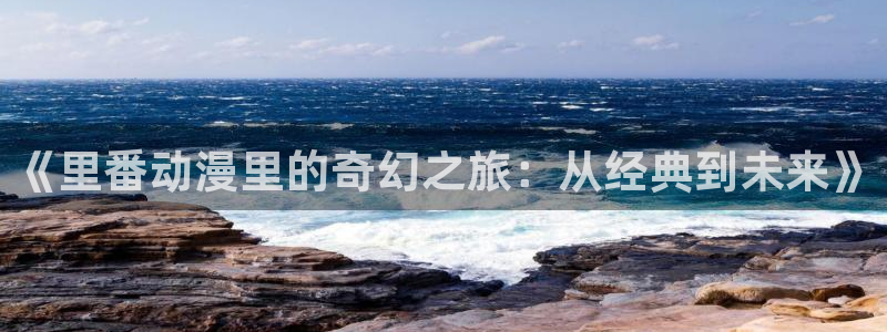 虫虫漫画中文版阅读：《里番动漫里的奇幻之旅：从经典到未来》配图