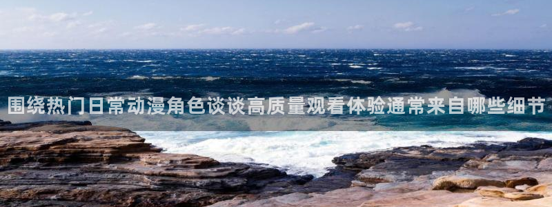 虫虫漫画最新章节在线:围绕热门日常动漫角色谈谈高质量观看体验通常来自哪些细节配图