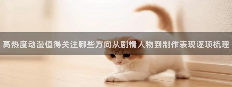 虫虫漫画经典作品:高热度动漫值得关注哪些方向从剧情人物到制作表现逐项梳理配图