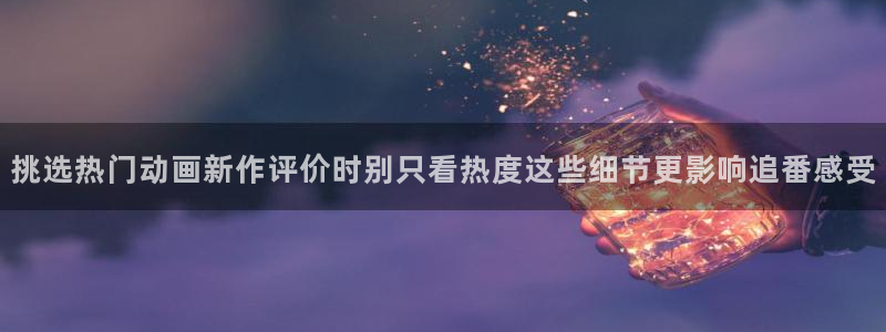 虫虫漫画完整版：挑选热门动画新作评价时别只看热度这些细节更影响追番感受配图