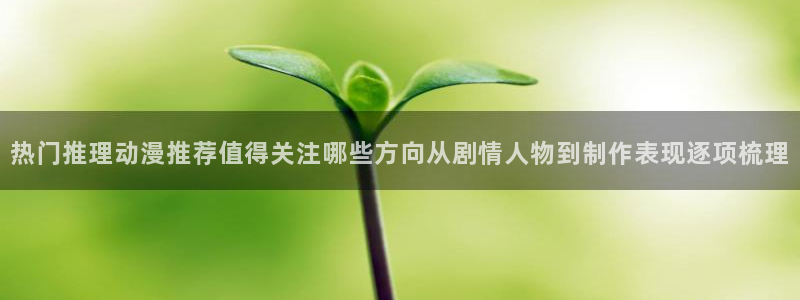 虫虫漫画推荐排行榜：热门推理动漫推荐值得关注哪些方向从剧情人物到制作表现逐项梳理配图