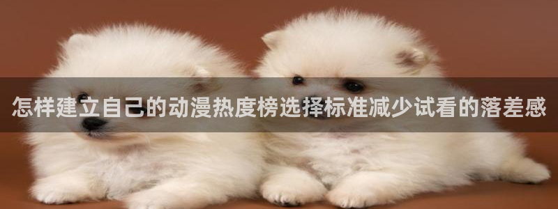 虫虫漫画阅读最新：怎样建立自己的动漫热度榜选择标准减少试看的落差感配图