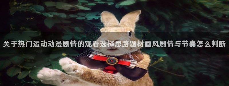 虫虫漫画手机在线看:关于热门运动动漫剧情的观看选择思路题材画风剧情与节奏怎么判断配图