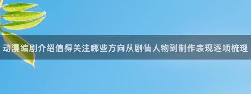 虫虫漫画大全排行榜:动漫编剧介绍值得关注哪些方向从剧情人物到制作表现逐项梳理配图