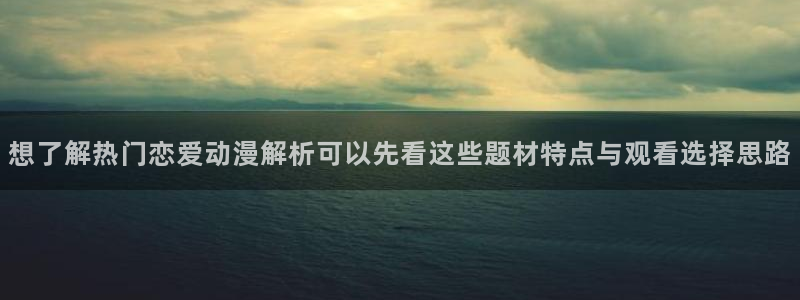 虫虫漫画作品推荐:想了解热门恋爱动漫解析可以先看这些题材特点与观看选择思路配图