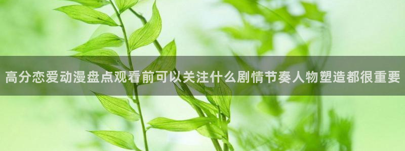 虫虫漫画免费观看在线:高分恋爱动漫盘点观看前可以关注什么剧情节奏人物塑造都很重要配图