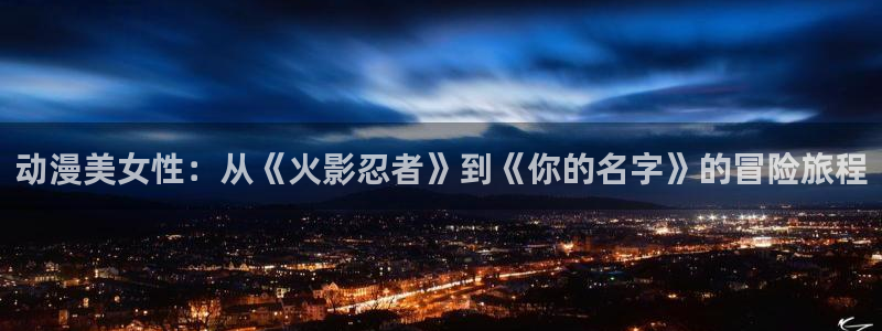 虫虫漫画连载大全:动漫美女性:从《火影忍者》到《你的名字》的冒险旅程配图