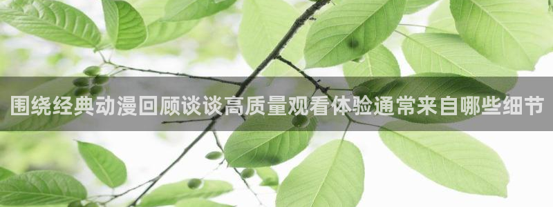 虫虫漫画最新章节列表：围绕经典动漫回顾谈谈高质量观看体验通常来自哪些细节配图