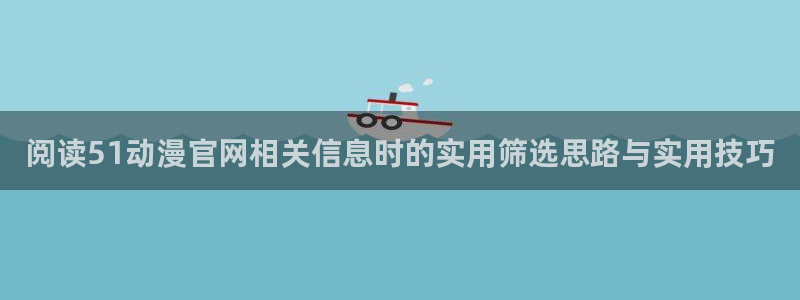 2026虫虫漫画在线阅读:阅读51动漫官网相关信息时的实用筛选思路与实用技巧配图