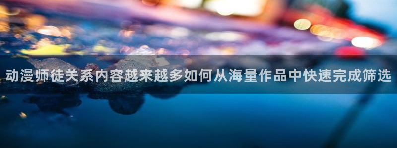 虫虫漫画中文在线:动漫师徒关系内容越来越多如何从海量作品中快速完成筛选配图