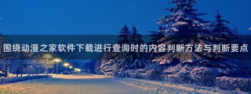 虫虫漫画大全人气推荐:围绕动漫之家软件下载进行查询时的内容判断方法与判断要点配图
