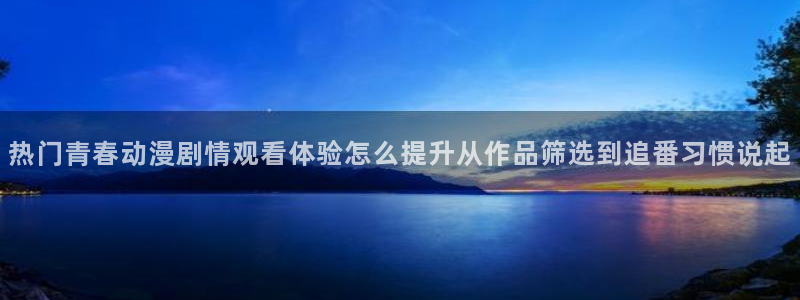 虫虫漫画大全经典推荐:热门青春动漫剧情观看体验怎么提升从作品筛选到追番习惯说起配图