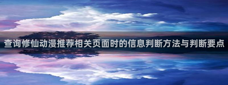虫虫漫画大全高分推荐:查询修仙动漫推荐相关页面时的信息判断方法与判断要点配图