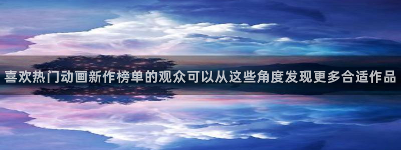 虫虫漫画新作推荐:喜欢热门动画新作榜单的观众可以从这些角度发现更多合适作品配图