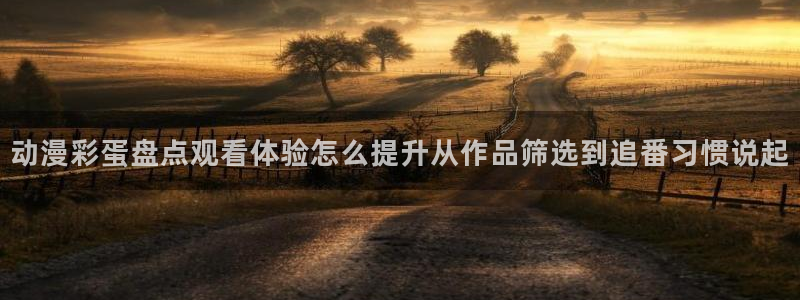 虫虫漫画经典作品推荐:动漫彩蛋盘点观看体验怎么提升从作品筛选到追番习惯说起配图